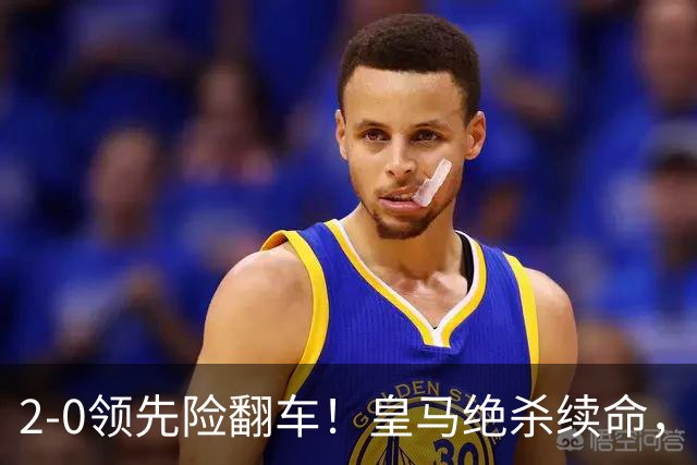 2-0领先险翻车！皇马绝杀续命，姆巴佩西甲通杀，穆帅保守留有隐患